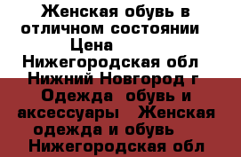 Женская обувь в отличном состоянии › Цена ­ 500 - Нижегородская обл., Нижний Новгород г. Одежда, обувь и аксессуары » Женская одежда и обувь   . Нижегородская обл.